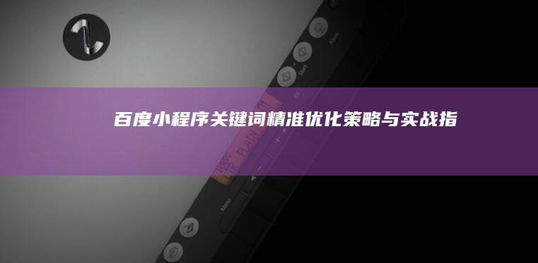 百度小程序关键词精准优化策略与实战指南